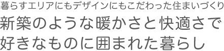 暮らすエリアにもデザインにもこだわった住まい作り。新築のような暖かさと快適さで好きなものに囲まれた暮らし