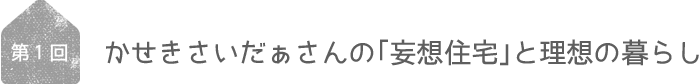 第1回/古川太一(TA-1)さん「妄想住宅」