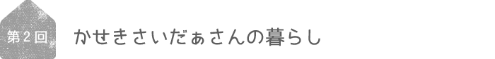 かせきさいだぁさんの暮らし